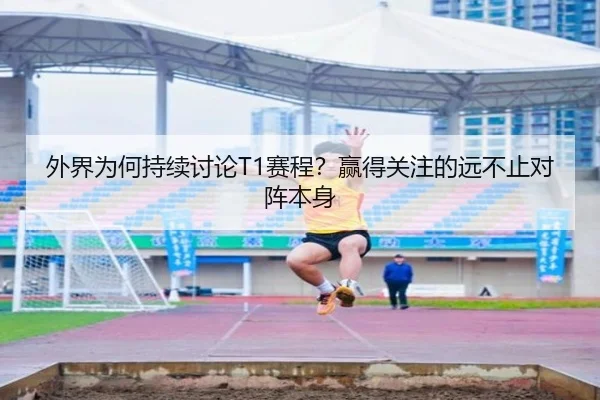 外界为何持续讨论T1赛程？赢得关注的远不止对阵本身 | ayx